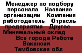 Менеджер по подбору персонала › Название организации ­ Компания-работодатель › Отрасль предприятия ­ Другое › Минимальный оклад ­ 19 000 - Все города Работа » Вакансии   . Тамбовская обл.,Моршанск г.